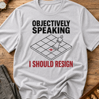 Objectively Speaking I Should Resign T-Shirt
