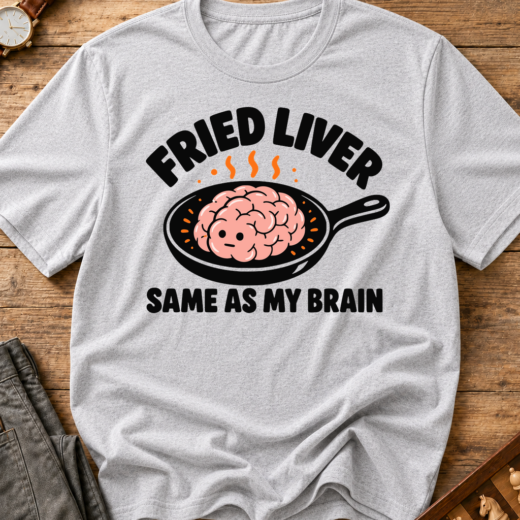 Fried Liver Same As My Brain T-Shirt