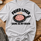 Fried Liver Same As My Brain T-Shirt