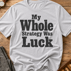 My Whole Strategy Was Luck T-Shirt