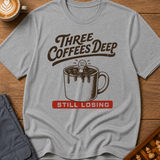 Three Coffees Deep Still Losing T-Shirt