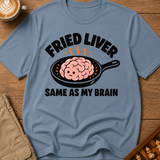 Fried Liver Same As My Brain T-Shirt