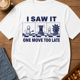 I Saw It One Move Too Late T-Shirt