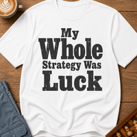 My Whole Strategy Was Luck T-Shirt