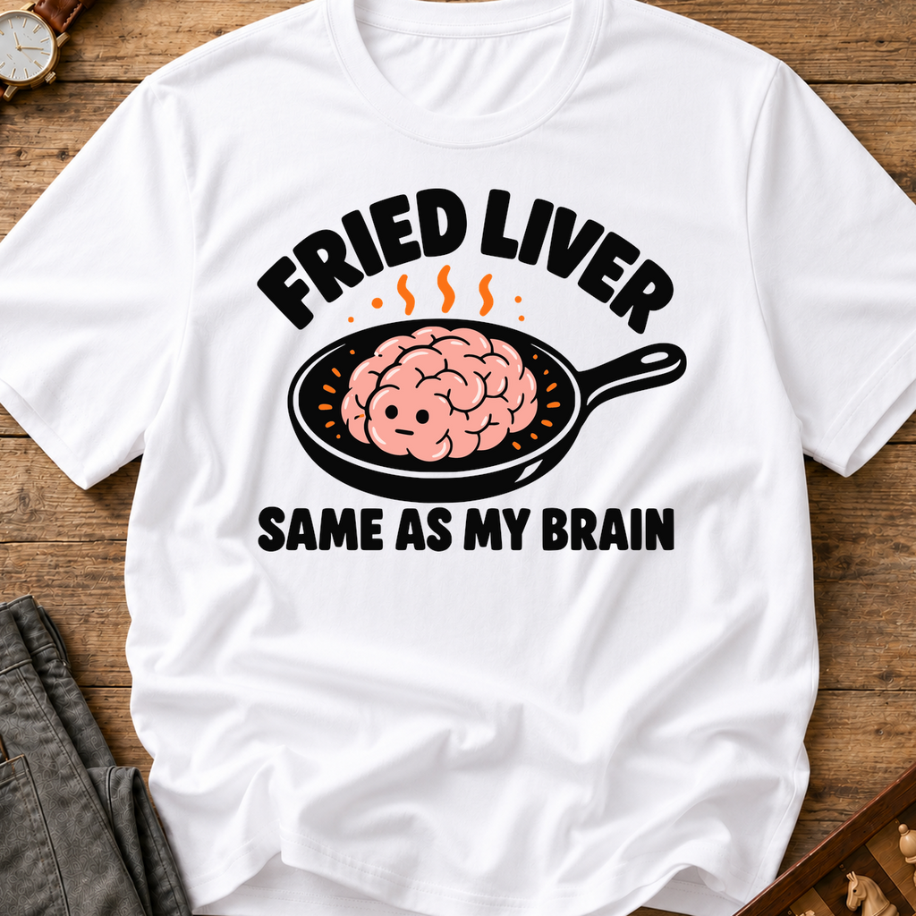 Fried Liver Same As My Brain T-Shirt