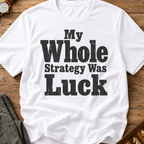My Whole Strategy Was Luck T-Shirt
